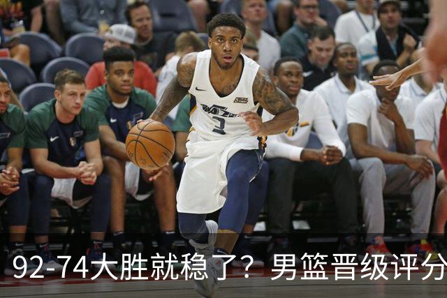92-74大胜就稳了？男篮晋级评分出炉：赵继伟回暖，高诗岩4分太扎眼